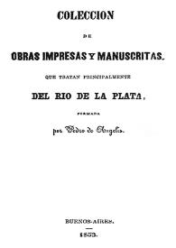 Colección de obras impresas y manuscritas que tratan principalmente del Río de la Plata / formada por Pedro de Angelis | Biblioteca Virtual Miguel de Cervantes