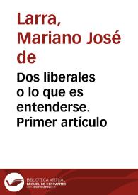 Dos liberales o lo que es entenderse. Primer artículo / Mariano José de Larra | Biblioteca Virtual Miguel de Cervantes