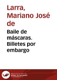 Baile de máscaras. Billetes por embargo / Mariano José de Larra | Biblioteca Virtual Miguel de Cervantes