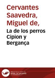 La de los perros Cipion y Bergança / Miguel de Cervantes Saavedra; edición publicada por Rodolfo Schevill y Adolfo Bonilla | Biblioteca Virtual Miguel de Cervantes