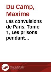 Les convulsions de Paris. Tome 1, Les prisons pendant la Commune / Maxime Du Camp | Biblioteca Virtual Miguel de Cervantes
