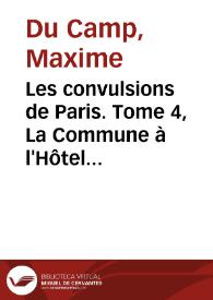 Les convulsions de Paris. Tome 4, La Commune à l'Hôtel de ville / Maxime Du Camp | Biblioteca Virtual Miguel de Cervantes