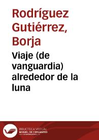 Viaje (de vanguardia) alrededor de la luna / Borja Rodríguez Gutiérrez | Biblioteca Virtual Miguel de Cervantes