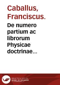 De numero partium ac librorum Physicae doctrinae Aristotelis / Franciscus Caballus. | Biblioteca Virtual Miguel de Cervantes