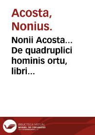 Nonii Acosta... De quadruplici hominis ortu, libri quatuor... | Biblioteca Virtual Miguel de Cervantes