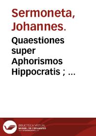 Quaestiones super Aphorismos Hippocratis ; : Quaestiones super libros Tegni, seu Artem medicam Galeni / Johannes Sermoneta. | Biblioteca Virtual Miguel de Cervantes