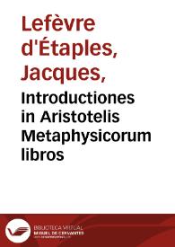 Introductiones in Aristotelis Metaphysicorum libros / Jacobus Faber Stapulensis. | Biblioteca Virtual Miguel de Cervantes