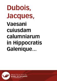 Vaesani cuiusdam calumniarum in Hippocratis Galenique rem anatomicam depulsio / per Iacobum Sylvium...; denuò per Alexandrum Arnaudum diligentissime castigata. | Biblioteca Virtual Miguel de Cervantes