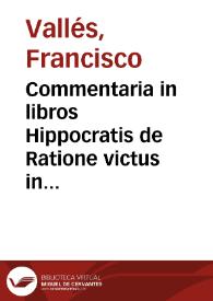 Commentaria in libros Hippocratis de Ratione victus in morbis acutis / authore Francisco Vallesio... | Biblioteca Virtual Miguel de Cervantes