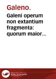 Galeni operum non extantium fragmenta : quorum maior pars numquam prior edita. | Biblioteca Virtual Miguel de Cervantes