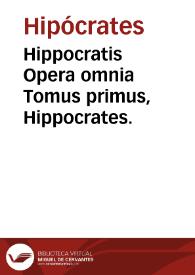 Hippocratis Opera omnia   Tomus primus,  Hippocrates. / ex Jani Cornarii versione; una cum Io. Marinelli commentariis ac Petri Matthaei Pini Indici.... | Biblioteca Virtual Miguel de Cervantes