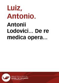 Antonii Lodovici... De re medica opera... | Biblioteca Virtual Miguel de Cervantes