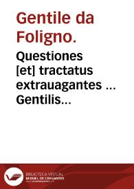 Questiones [et] tractatus extrauagantes ... Gentilis de Fulgineo : nouiter cu[m] summo labore collecti, [et] cum magna diligentia emendati ac impressi. | Biblioteca Virtual Miguel de Cervantes