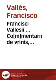 Francisci Vallesii ... Co[m]mentarii de vrinis, pulsibus & febribus longe eruditissimi. | Biblioteca Virtual Miguel de Cervantes