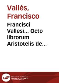 Francisci Vallesi... Octo librorum Aristotelis de physica doctrina versio recens [et] commentaria... | Biblioteca Virtual Miguel de Cervantes