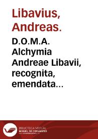 D.O.M.A. Alchymia  Andreae Libavii, recognita, emendata et aucta ... : tum Commentario medico physico chymico ... | Biblioteca Virtual Miguel de Cervantes