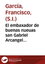El embaxador de buenas nueuas san Gabriel Arcangel... / por el P. Francisco Garcia, de la Compañia de Iesus. | Biblioteca Virtual Miguel de Cervantes