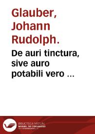 De auri tinctura, sive auro potabili vero ... / per Joh. Rudolphum Glauberum ... | Biblioteca Virtual Miguel de Cervantes