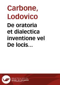 De oratoria et dialectica inventione vel De locis communibus libri quinque ... / authore Ludouico Carbone ... | Biblioteca Virtual Miguel de Cervantes