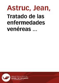 Tratado de las enfermedades venéreas ... / escrito por Mr. Astruc ...; traducido al español por don Felix Galisteo y Xiorro ... | Biblioteca Virtual Miguel de Cervantes