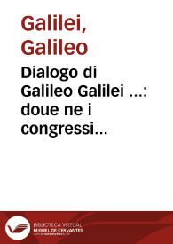 Dialogo di Galileo Galilei ... : doue ne i congressi di quattro giornate si discorre sopra i due massimi sistemi del mondo Tolemaico e Copernicano ... | Biblioteca Virtual Miguel de Cervantes