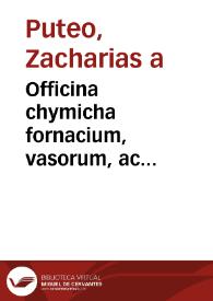 Officina chymicha fornacium, vasorum, ac instrumentorum ad distillationem pertinentium / per Zacchariam a Puteo ... collecta. | Biblioteca Virtual Miguel de Cervantes