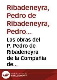 Las obras del P. Pedro de Ribadeneyra de la Compañia de Iesus / agora de nueuo reuistas y acrecentadas ... | Biblioteca Virtual Miguel de Cervantes