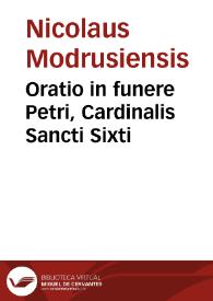 Oratio in funere Petri, Cardinalis Sancti Sixti / [Nicolaus Modrusiensis] | Biblioteca Virtual Miguel de Cervantes