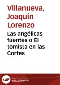 Las angélicas fuentes o El tomista en las Cortes / [Joaquín Lorenzo Villanueva] | Biblioteca Virtual Miguel de Cervantes