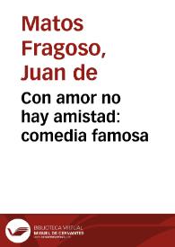 Con amor no hay amistad : comedia famosa / de Don Juan de Matos Fragoso | Biblioteca Virtual Miguel de Cervantes