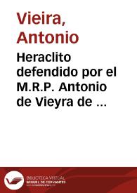 Heraclito defendido por el M.R.P. Antonio de Vieyra de la Compañia de Iesus / sacale a lud D. Ignacio Paravyzino ... | Biblioteca Virtual Miguel de Cervantes