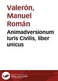 Animadversionum Iuris Civilis, liber unicus / Auctore D. Emanuele Roman Valeron ... | Biblioteca Virtual Miguel de Cervantes