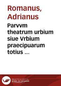 Parvvm theatrum urbium siue Vrbium praecipuarum totius orbis brevis et methodica descriptio / authore Adriano Romano ... | Biblioteca Virtual Miguel de Cervantes