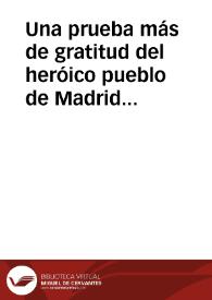 Una prueba más de gratitud del heróico pueblo de Madrid : A la que Valencia sabrá corresponder haciendo de su nombre una muralla inexpugnable | Biblioteca Virtual Miguel de Cervantes