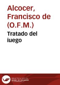Tratado del iuego / compuesto por Fray Fra[n]cisco de Alcoçer, de la orden del bien auenturado sant Francisco ... | Biblioteca Virtual Miguel de Cervantes