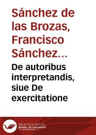 De autoribus interpretandis, siue De exercitatione / Francisci Sanctii Brocensis... | Biblioteca Virtual Miguel de Cervantes