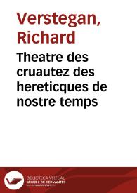 Theatre des cruautez des hereticques de nostre temps / [par Richard Rowlands]; traduit  du latin en françois. | Biblioteca Virtual Miguel de Cervantes