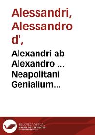 Alexandri ab Alexandro ... Neapolitani Genialium dierum libri sex ... accuratius quàm antehac excusi... | Biblioteca Virtual Miguel de Cervantes