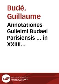 Annotationes Gulielmi Budaei Parisiensis ... in XXIIII Pandectarum libros... | Biblioteca Virtual Miguel de Cervantes