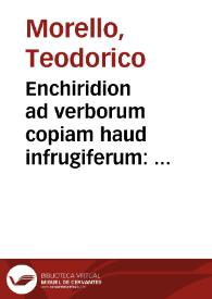 Enchiridion ad verborum copiam haud infrugiferum : denuo multò quàm antea auctius emaculatiusq[ue] / Theodorico Morello Campano autore ... | Biblioteca Virtual Miguel de Cervantes