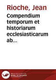 Compendium temporum et historiarum ecclesiasticarum ab Ascensione Christi usque ad nostra tempora... / authore fratre Iohanne Rioche... | Biblioteca Virtual Miguel de Cervantes