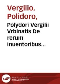 Polydori Vergilii Vrbinatis De rerum inuentoribus libri octo ; eiusdem In orationem dominicam commentariolum... | Biblioteca Virtual Miguel de Cervantes
