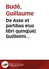 De Asse et partibus eius libri quinq[ue] Guillielmi Budaei... | Biblioteca Virtual Miguel de Cervantes