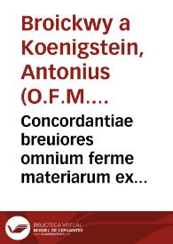Concordantiae breuiores omnium ferme materiarum ex sacris Bibliorum libris... / per V.P. Anthonium a Konygsteyn... | Biblioteca Virtual Miguel de Cervantes