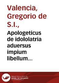 Apologeticus de idololatria aduersus impium libellum Iacobi Heerbrandi lutherani... / auctore Gregorio de Valentia... | Biblioteca Virtual Miguel de Cervantes
