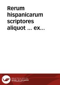 Rerum hispanicarum scriptores aliquot ... ex bibliotheca ... Dni. Roberti Beli Angli ; tomus prior | Biblioteca Virtual Miguel de Cervantes
