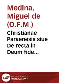 Christianae Paraenesis siue De recta in Deum fide libri septem... : in quibus orthodoxae fidei origines & causae proponuntur... / F. Michaele Medina ... auctore... | Biblioteca Virtual Miguel de Cervantes