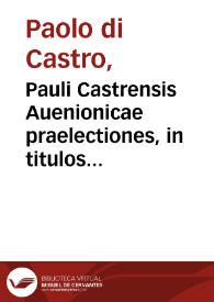 Pauli Castrensis Auenionicae praelectiones, in titulos quàmplures primae partis ff. Veteris, necnon secundae Digesti Noui... | Biblioteca Virtual Miguel de Cervantes
