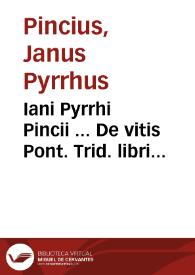 Iani Pyrrhi Pincii ... De vitis Pont. Trid. libri duodecim | Biblioteca Virtual Miguel de Cervantes