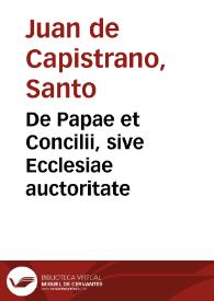 De Papae et Concilii, sive Ecclesiae auctoritate / B. Iohannis a Capistrano... | Biblioteca Virtual Miguel de Cervantes